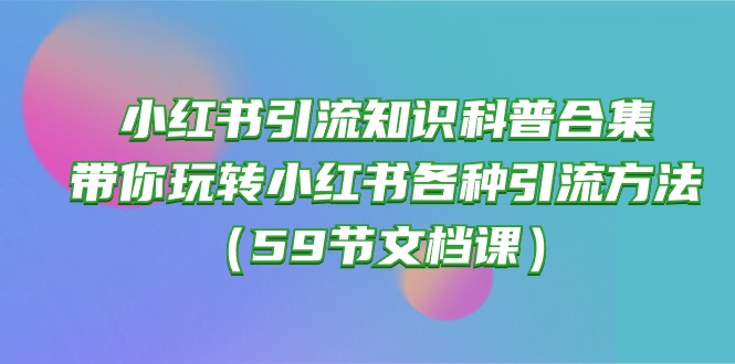 (10223期)小红书引流知识科普合集,带你玩转小红书各种引流方法(59节文档课)-创梦DreamCreation终点站