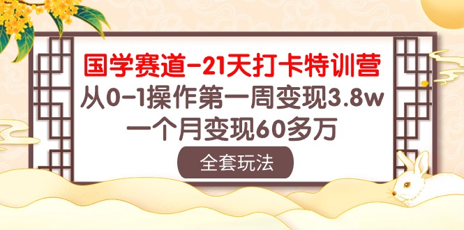(10224期)国学 赛道-21天打卡特训营:从0-1操作第一周变现3.8w,一个月变现60多万-创梦DreamCreation终点站