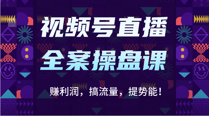 视频号直播全案操盘课:赚利润,搞流量,提势能!(16节课)-创梦DreamCreation终点站