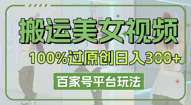 搬运美女视频100%过原创大揭秘,百家号平台玩法,轻松日入3张(可矩阵)-创梦DreamCreation终点站