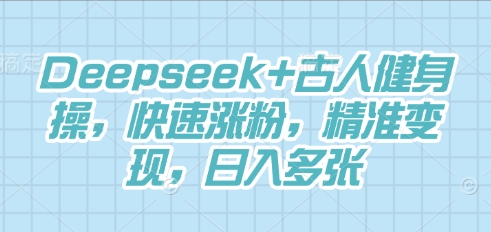 Deepseek+古人健身操,快速涨粉,精准变现,日入多张-创梦DreamCreation终点站