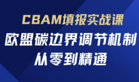 CBAM填报实战课,欧盟碳边界调节机制,从零到精通-创梦DreamCreation终点站