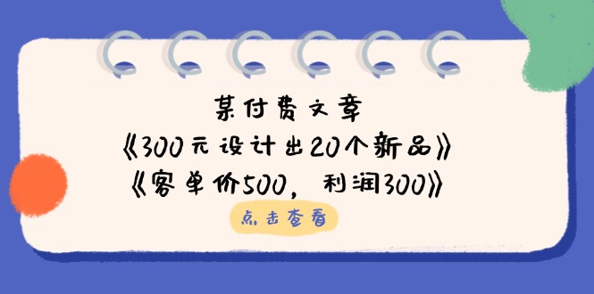(14209期)某付费文章:《300元设计出20个新品》+《客单价500,利润300》-创梦DreamCreation终点站