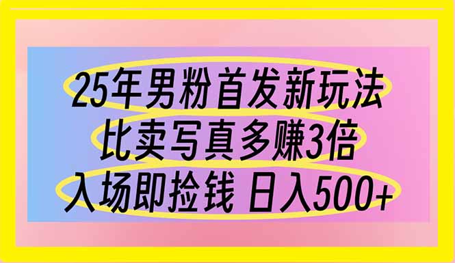 (14219期)25年男粉首发新玩法 比卖写真赚的更多 入场即捡钱 日入500-创梦DreamCreation终点站