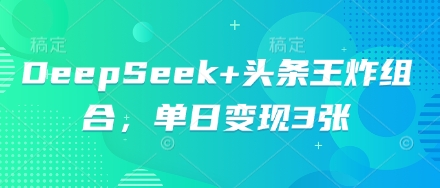 DeepSeek+头条王炸组合,单日变现3张-创梦DreamCreation终点站