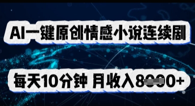 AI一键原创情感小说连续剧,多平台批量发布,每天10分钟,月收入8k-创梦DreamCreation终点站