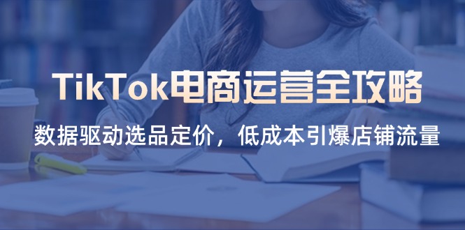 (14343期)TikTok电商运营全攻略,数据驱动选品定价,低成本引爆店铺流量-创梦DreamCreation终点站