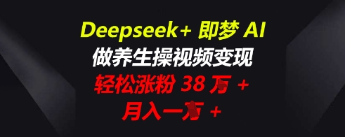 Deepseek+即梦AI,做养生操视频变现,轻松涨粉38W+,月入一W+-创梦DreamCreation终点站