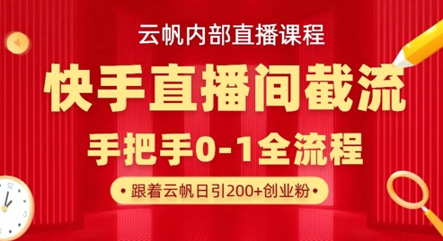 云帆内部直播课·快手直播间截流玩法,日引100+创业粉-创梦DreamCreation终点站