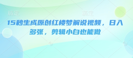 15秒生成原创红楼梦解说视频,日入多张,剪辑小白也能做-创梦DreamCreation终点站