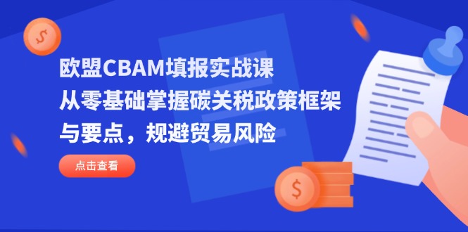 (14342期)欧盟CBAM填报实战课,从零基础掌握碳关税政策框架与要点,规避贸易风险-创梦DreamCreation终点站