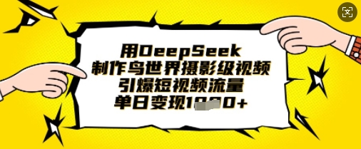 用DeepSeek制作鸟世界摄影级视频,引爆短视频流量,单日变现1k-创梦DreamCreation终点站