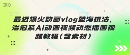 最近爆火动画vlog蓝海玩法,治愈系AI动画视频动态插画视频教程(含素材)-创梦DreamCreation终点站