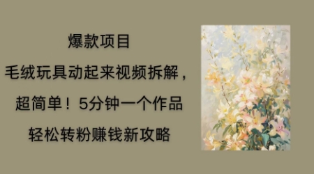 毛绒玩具动起来项目拆解,三四分钟一个作品,轻松转粉挣钱新玩法-创梦DreamCreation终点站