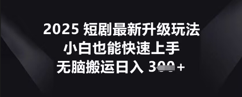 2025短剧最新升级玩法,小白也能快速上手,无脑搬运日入3张-创梦DreamCreation终点站
