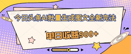 今日头条AI批量生成图文全新完法,单日收益几张-创梦DreamCreation终点站