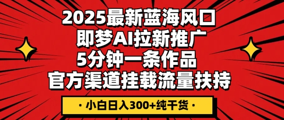 2025最新蓝海风口,即梦AI拉新推广,5分钟一条作品,官方渠道挂载,流量扶持,小白日入3张+纯干货-创梦DreamCreation终点站