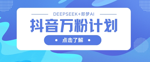抖音万粉计划,利用DeepSeek+即梦AI生成视频,快速涨到万粉-创梦DreamCreation终点站
