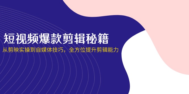 (14244期)短视频爆款剪辑秘籍,从剪映实操到自媒体技巧,全方位提升剪辑能力-创梦DreamCreation终点站