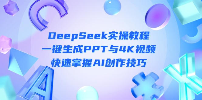 (14300期)DeepSeek入门实操教程:一键生成PPT与4K视频,快速掌握AI创作技巧-创梦DreamCreation终点站