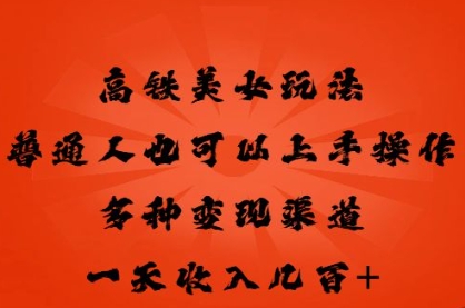 高铁美女玩法,普通人也可以轻松上手,多种渠道变现,一天几张-创梦DreamCreation终点站