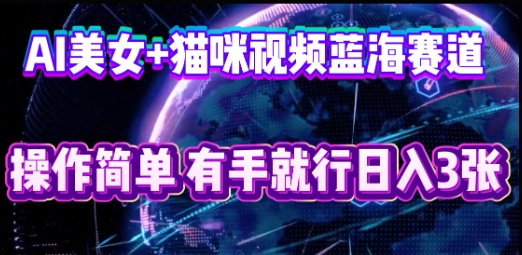 AI美女+猫咪视频蓝海赛道,操作简单,有手就行日入3张-创梦DreamCreation终点站