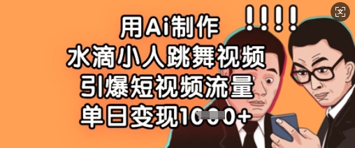 用Ai制作水滴小人跳舞视频,引爆短视频流量,单日变现数张-创梦DreamCreation终点站