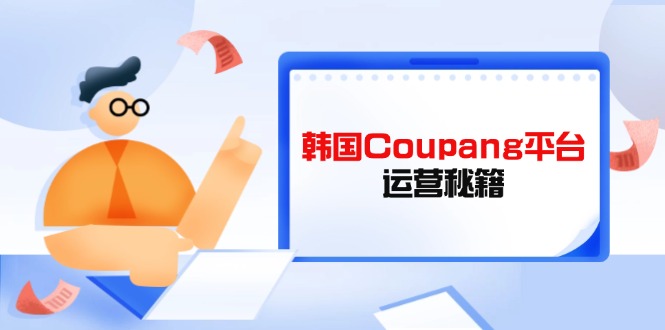 (14214期)韩国Coupang平台运营秘籍,酷胖卖家必修课,助力卖家提升平台竞争力-创梦DreamCreation终点站