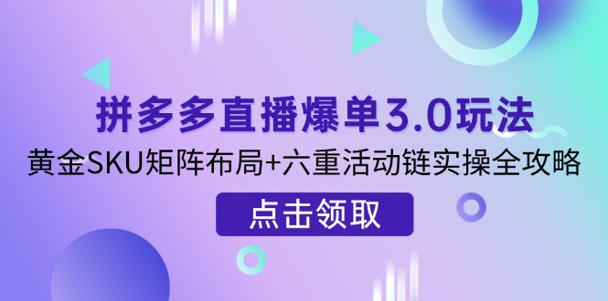 (14192期)拼多多直播爆单3.0玩法解析,黄金SKU矩阵布局+六重活动链实操全攻略-创梦DreamCreation终点站