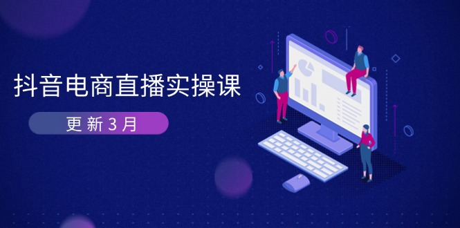 (14253期)抖音电商直播实操课-更新3月 深度剖析算法机制 快速提升直播GMV与带货变现-创梦DreamCreation终点站