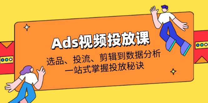 (14258期)Ads视频投放课全解析:选品、投流、剪辑到数据分析,一站式掌握投放秘诀-创梦DreamCreation终点站