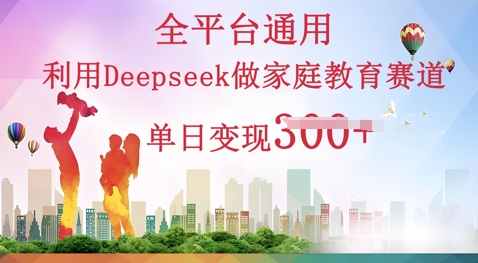 利用Deepseek做家庭教育赛道条条爆款单日变现3张-创梦DreamCreation终点站