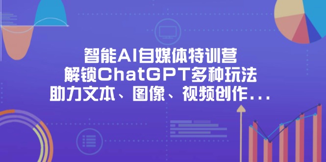 (14245期)智能AI自媒体特训营,解锁ChatGPT多种玩法,助力文本、图像、视频创作...-创梦DreamCreation终点站