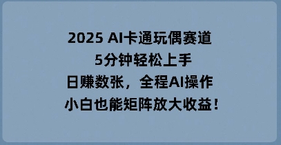 2025 AI卡通玩偶赛道,5分钟轻松上手,日入数张,全程AI操作,小白也能矩阵放大收益-创梦DreamCreation终点站