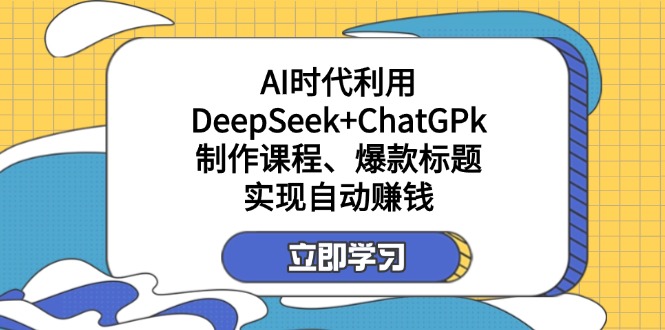 (14149期)某付费文:AI时代利用DeepSeek+ChatGPk制作课程、爆款标题,实现自动赚钱-创梦DreamCreation终点站