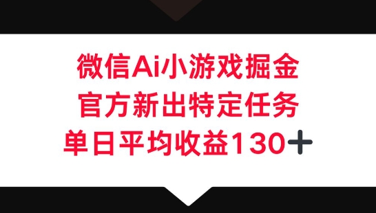 微信AI小游戏掘金,官方新出特定任务,单日平均收益130+-创梦DreamCreation终点站