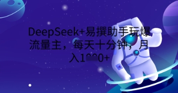 DeepSeek+易撰助手玩爆流量主,每天十分钟,月入1000+-创梦DreamCreation终点站