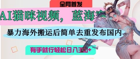 AI猫咪视频蓝海赛道,操作简单,直接海外搬运,简单去重,操作简单,有手就行日入3张-创梦DreamCreation终点站
