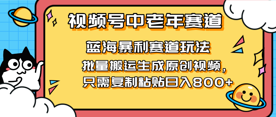 (14314期)2025视频号中老年短视频蓝海暴利风口!复制粘贴搬运视频单日赚800+,无...-创梦DreamCreation终点站