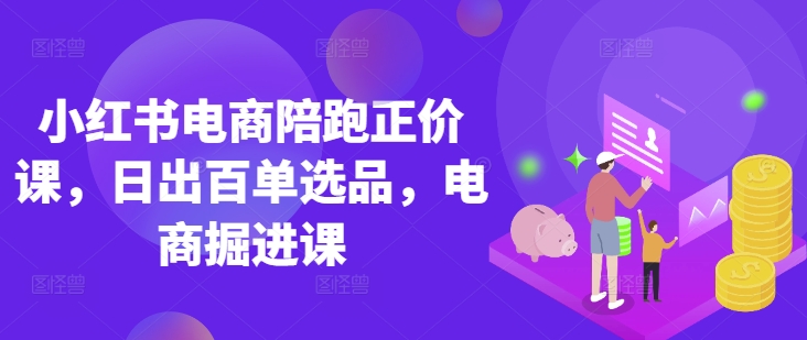 小红书电商陪跑正价课,小红书官方认证电商讲师教学,日出百单选品,电商掘进课-创梦DreamCreation终点站