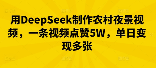 用DeepSeek制作农村夜景视频,一条视频点赞5W,单日变现多张-创梦DreamCreation终点站