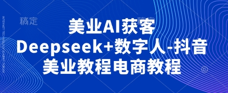 美业AI获客Deepseek+数字人-抖音美业教程电商教程-创梦DreamCreation终点站