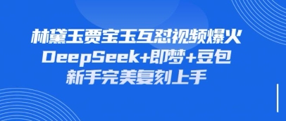 持续爆火的林黛玉贾宝玉互怼视频,比爽文还好看,利用DeepSeek+即梦+豆包就可以完美复刻-创梦DreamCreation终点站