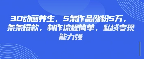 3D动画养生,5条作品涨粉5万,条条爆款,制作流程简单,私域变现能力强-创梦DreamCreation终点站