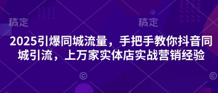 2025引爆同城流量,手把手教你抖音同城引流,上万家实体店实战营销经验-创梦DreamCreation终点站