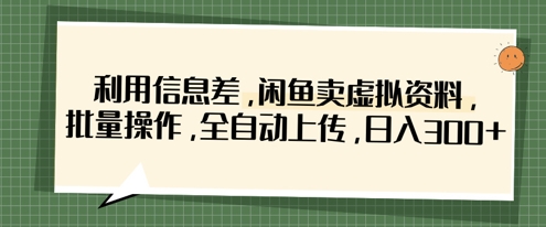 利用信息差,闲鱼卖虚拟资料,批量操作,全自动上传,日入3张-创梦DreamCreation终点站