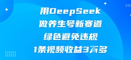 用DeepSeek做养生号新赛道,绿色避免违规,1条视频收益3W多-创梦DreamCreation终点站