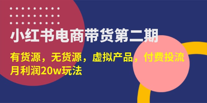 (14186期)小红书电商带货第二期,有货源,无货源,虚拟产品,付费投流,月利润20w-创梦DreamCreation终点站