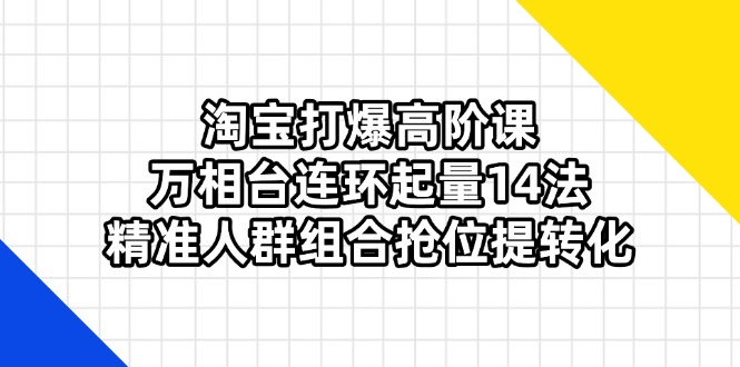 (14298期)淘宝打爆高阶课:万相台连环起量14法,精准人群组合抢位提转化-创梦DreamCreation终点站