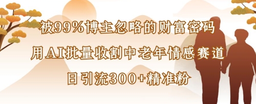被99%博主忽略的财富密码:用AI批量收割中老年情感赛道,日引流300+精准粉-创梦DreamCreation终点站